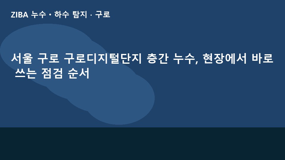 서울 구로 구로디지털단지 층간 누수, 현장에서 바로 쓰는 점검 순서
